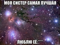 моя систер самая лучшая люблю её:****