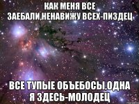 как меня все заебали,ненавижу всех-пиздец все тупые объебосы,одна я здесь-молодец