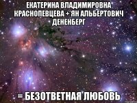 екатерина владимировна краснопевцева + ян альбертович дененберг = безответная любовь