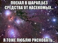 поехал в шарап без средства от насекомых... я тоже люблю рисковать...