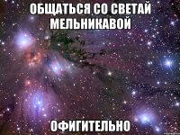 общаться со светай мельникавой офигительно