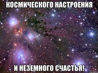 космического настроения и неземного счастья!