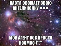 настя обожает свою ангелиночку ♥♥♥ мой агент 008 просто космос )****