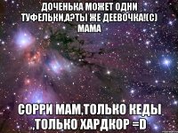 доченька может одни туфельки,а?ты же деевочка!(с) мама сорри мам,только кеды ,только хардкор =d