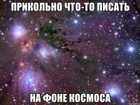 прикольно что-то писать на фоне космоса