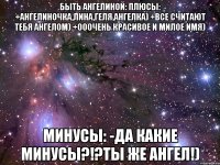 быть ангелиной: плюсы: +ангелиночка,лина,геля,ангелка) +все считают тебя ангелом) +ооочень красивое и милое имя) минусы: -да какие минусы?!?ты же ангел!)