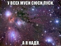 у всех муси сюси пуси, а я надя