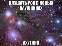 слушать рок в новых наушниках ахуенно