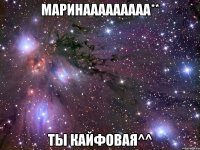 маринааааааааа** ты кайфовая^^