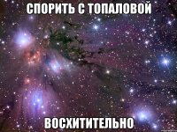 спорить с топаловой восхитительно