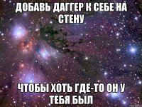 добавь даггер к себе на стену чтобы хоть где-то он у тебя был