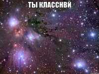 ты класснвй 