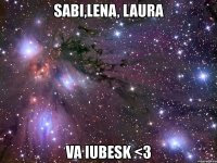 sabi,lena, laura va iubesk <3