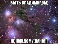 быть владимиром, не каждому дано!!!