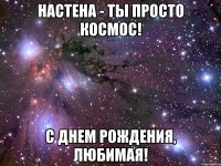 настена - ты просто космос! с днем рождения, любимая!