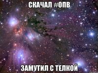 скачал #опв замутил с телкой