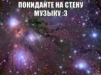 покидайте на стену музыку :3 