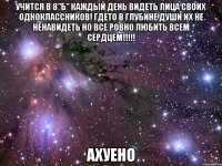 учится в 8"б" каждый день видеть лица своих одноклассников! гдето в глубине души их не ненавидеть но все ровно любить всем сердцем!!! ахуено