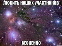 любить наших участников бесценно