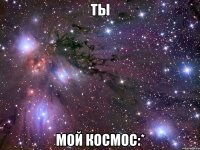 ты мой космос:*