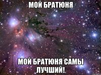 мой братюня мой братюня самы лучший!