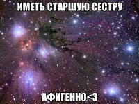 иметь старшую сестру афигенно<3