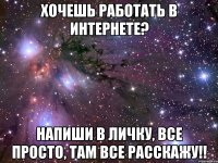 хочешь работать в интернете? напиши в личку, все просто, там все расскажу!!