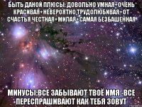 быть даной плюсы: довольно умная+очень красивая+невероятно трудолюбивая+от счастья честная+милая+самая безбашенная минусы:все забывают твоё имя -все переспрашивают как тебя зовут