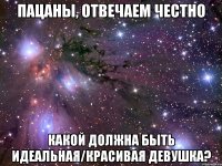 пацаны, отвечаем честно какой должна быть идеальная/красивая девушка?