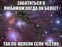 заботиться о любимом,когда он болеет так по-женски если честно