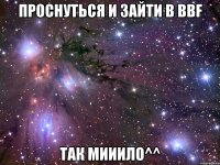 проснуться и зайти в bbf так мииило^^