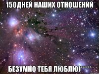 150дней наших отношений безумно тебя люблю)*****