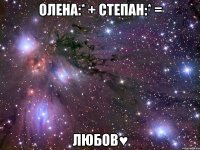 олена:* + степан:* = любов♥