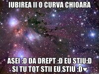 iubirea ii o curva chioara asei :d da drept :d eu stiu:d si tu tot stii eu stiu :d♥