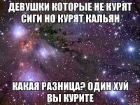 девушки которые не курят сиги но курят кальян какая разница? один хуй вы курите