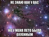 не знаю как у вас но у меня лето было охуенным