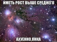 иметь рост выше среднего ахуенно,янка