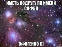 иметь подругу по имени софья офигенно ]]]