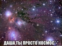  даша,ты просто космос*-*