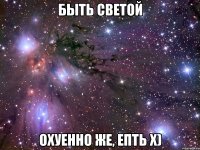 быть светой охуенно же, епть х)