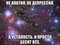 не апатия. не депрессия. а усталость. и просто бесит все.