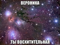 вероника ты восхитительная