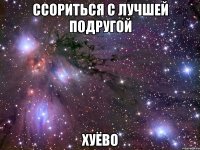 ccориться с лучшей подругой хуёво