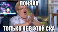 поняла только не в этой ска