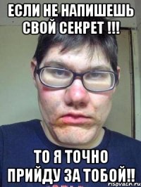 если не напишешь свой секрет !!! то я точно прийду за тобой!!