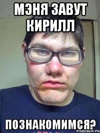 мэня завут кирилл познакомимся?