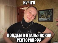 ну что пойдем в итальянский ресторан???