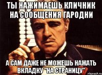 ты нажимаешь кличник на сообщения гародни а сам даже не можешь нажать вкладку "на страницу"