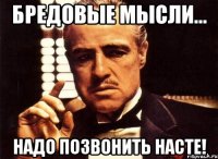 бредовые мысли... надо позвонить насте!