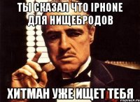 ты сказал что iphone для нищебродов хитман уже ищет тебя